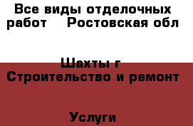 Все виды отделочных работ. - Ростовская обл., Шахты г. Строительство и ремонт » Услуги   
